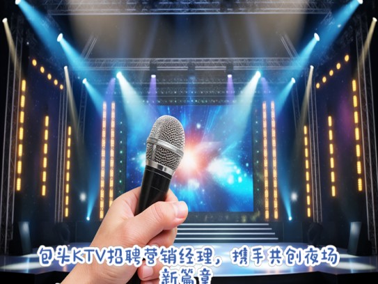 包头KTV招聘营销经理，携手共创夜场新篇章，邀您加盟揽才行动，引领包头娱乐风潮