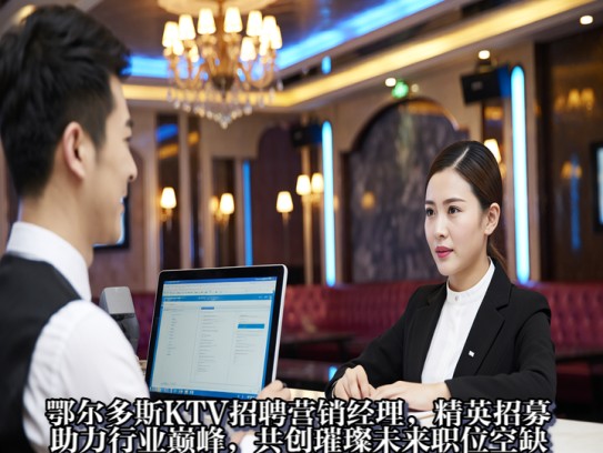 鄂尔多斯KTV招聘营销经理，精英招募，助力行业巅峰，共创璀璨未来职位空缺中