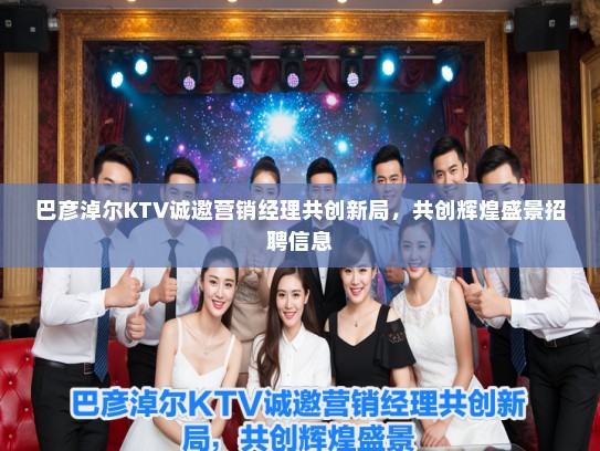 巴彦淖尔KTV诚邀营销经理共创新局，共创辉煌盛景招聘信息