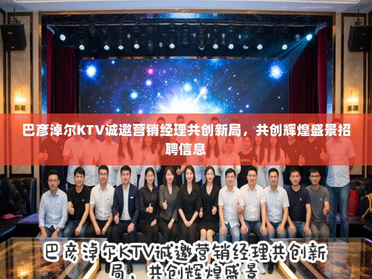 巴彦淖尔KTV诚邀营销经理共创新局，共创辉煌盛景招聘信息