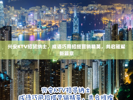 兴安KTV招贤纳士，成语巧用招揽营销精英，共启璀璨新篇章