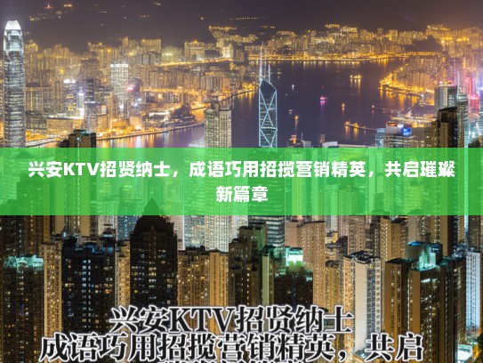 兴安KTV招贤纳士，成语巧用招揽营销精英，共启璀璨新篇章