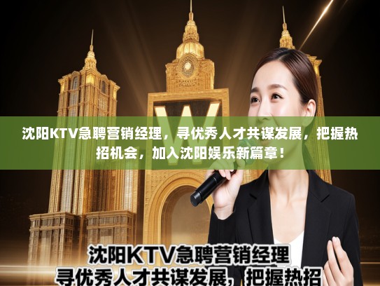 沈阳KTV急聘营销经理，寻优秀人才共谋发展，把握热招机会，加入沈阳娱乐新篇章！