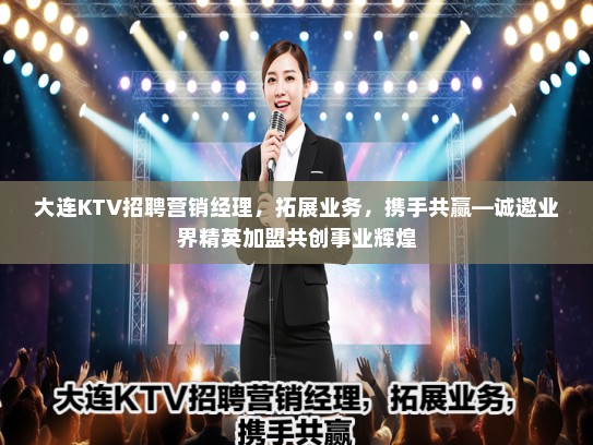 大连KTV招聘营销经理，拓展业务，携手共赢—诚邀业界精英加盟共创事业辉煌