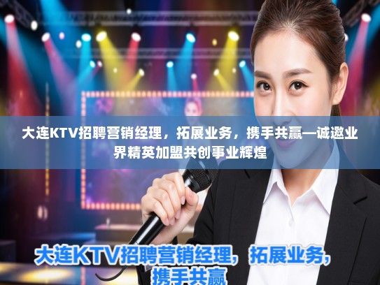 大连KTV招聘营销经理，拓展业务，携手共赢—诚邀业界精英加盟共创事业辉煌