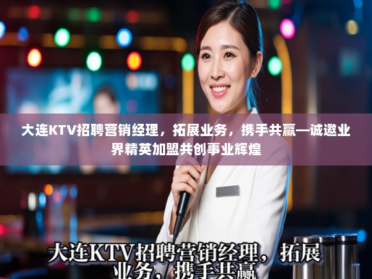 大连KTV招聘营销经理，拓展业务，携手共赢—诚邀业界精英加盟共创事业辉煌