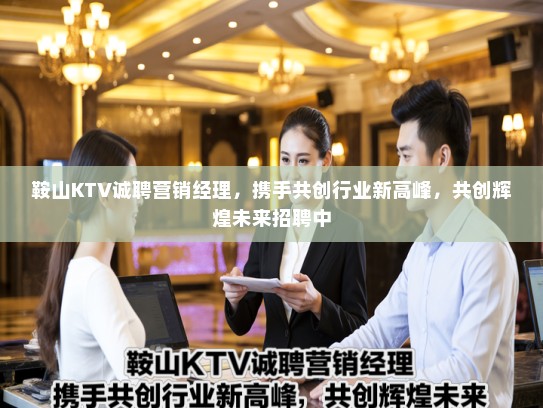 鞍山KTV诚聘营销经理,携手共创行业新高峰,共创辉煌未来招聘中 鞍山KTV诚聘营销经理,携手共创行业新高峰,共创辉煌未来招聘中
