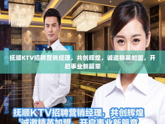 抚顺KTV招聘营销经理，共创辉煌，诚邀精英加盟，开启事业新篇章