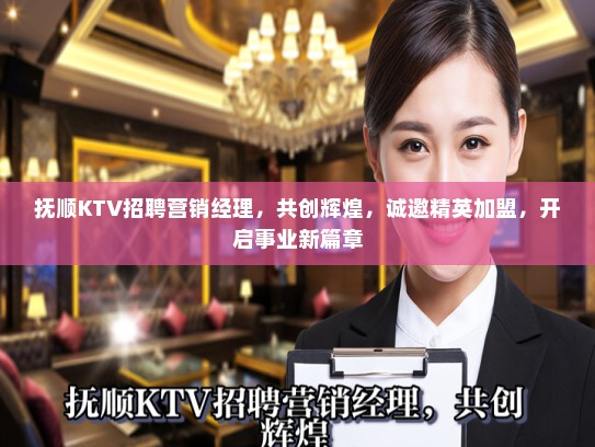 抚顺KTV招聘营销经理，共创辉煌，诚邀精英加盟，开启事业新篇章