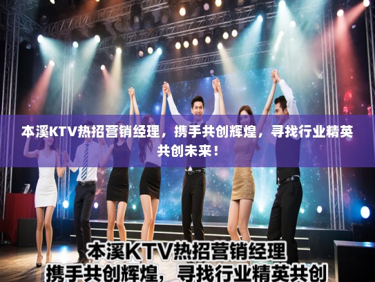 本溪KTV热招营销经理，携手共创辉煌，寻找行业精英共创未来！