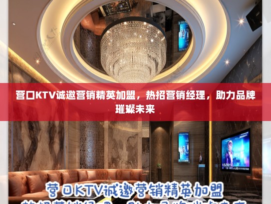 营口KTV诚邀营销精英加盟,热招营销经理,助力品牌璀璨未来 营口KTV诚邀营销精英加盟,热招营销经理,助力品牌璀璨未来