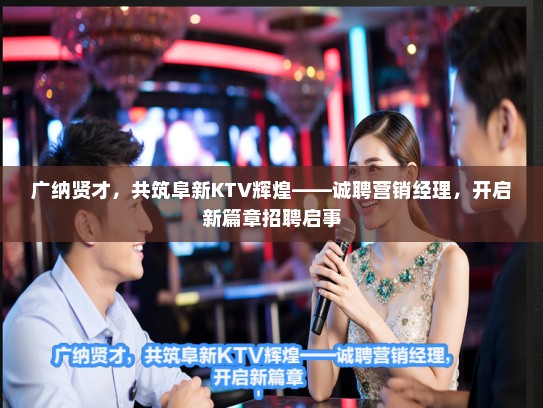 广纳贤才，共筑阜新KTV辉煌——诚聘营销经理，开启新篇章招聘启事