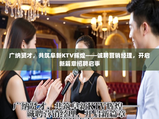 广纳贤才，共筑阜新KTV辉煌——诚聘营销经理，开启新篇章招聘启事