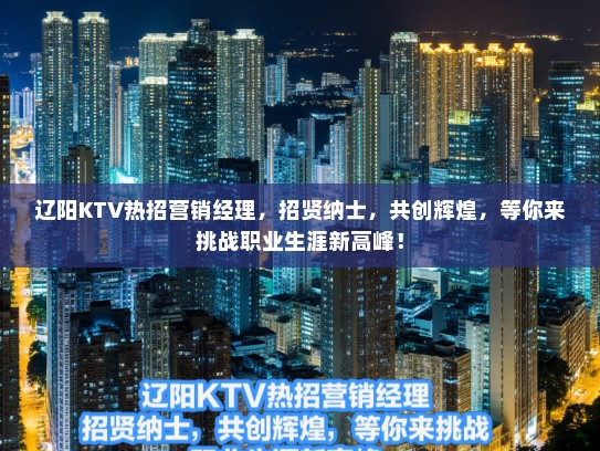 辽阳KTV热招营销经理，招贤纳士，共创辉煌，等你来挑战职业生涯新高峰！