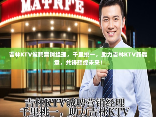 吉林KTV诚聘营销经理，千里挑一，助力吉林KTV新篇章，共铸辉煌未来！