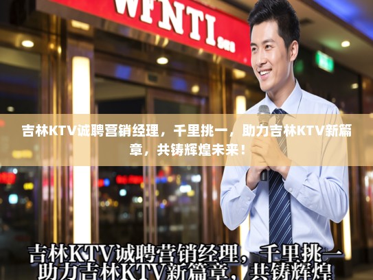 吉林KTV诚聘营销经理，千里挑一，助力吉林KTV新篇章，共铸辉煌未来！