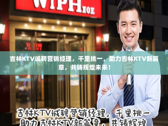 吉林KTV诚聘营销经理，千里挑一，助力吉林KTV新篇章，共铸辉煌未来！