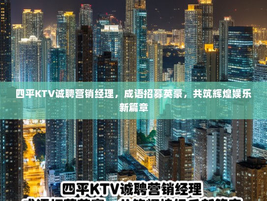 四平KTV诚聘营销经理，成语招募英豪，共筑辉煌娱乐新篇章