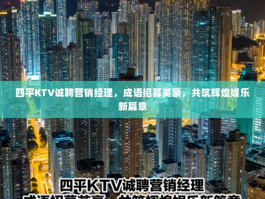 四平KTV诚聘营销经理，成语招募英豪，共筑辉煌娱乐新篇章
