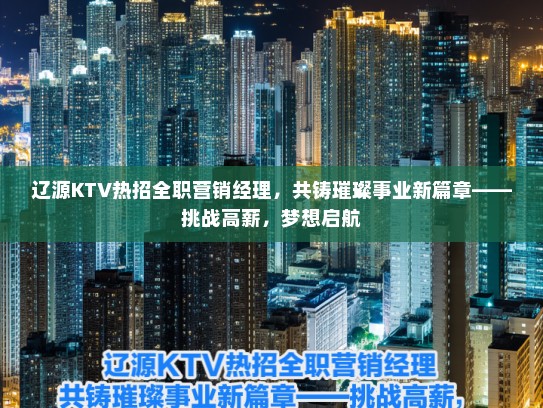 辽源KTV热招全职营销经理，共铸璀璨事业新篇章——挑战高薪，梦想启航