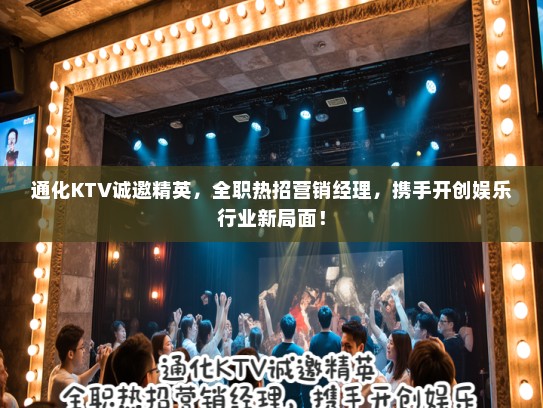 通化KTV诚邀精英，全职热招营销经理，携手开创娱乐行业新局面！
