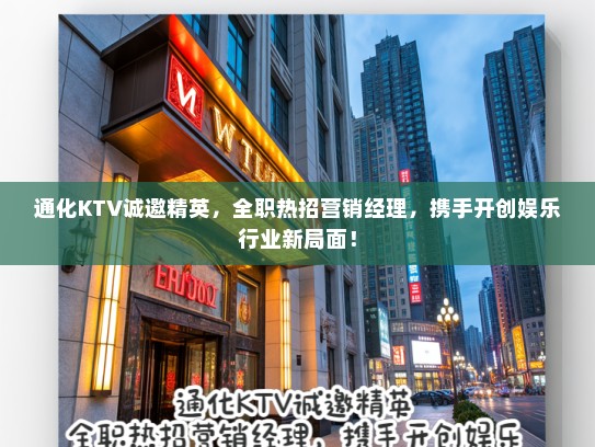 通化KTV诚邀精英，全职热招营销经理，携手开创娱乐行业新局面！