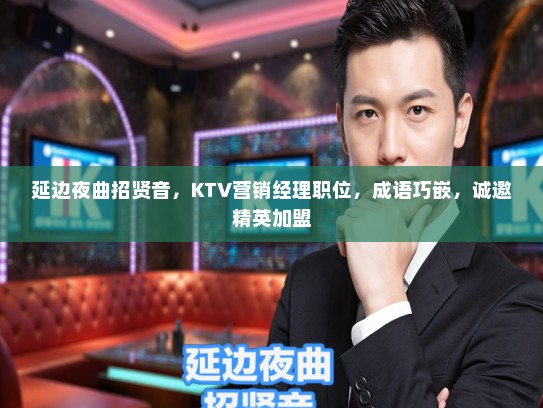 延边夜曲招贤音，KTV营销经理职位，成语巧嵌，诚邀精英加盟