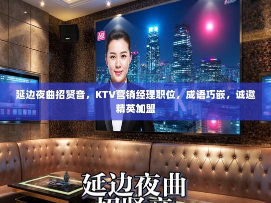 延边夜曲招贤音，KTV营销经理职位，成语巧嵌，诚邀精英加盟