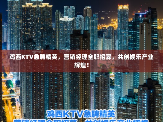 鸡西KTV急聘精英，营销经理全职招募，共创娱乐产业辉煌！