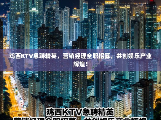 鸡西KTV急聘精英，营销经理全职招募，共创娱乐产业辉煌！