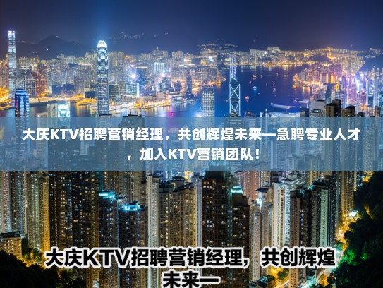 大庆KTV招聘营销经理，共创辉煌未来—急聘专业人才，加入KTV营销团队！