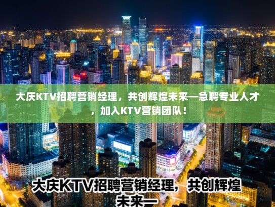 大庆KTV招聘营销经理，共创辉煌未来—急聘专业人才，加入KTV营销团队！