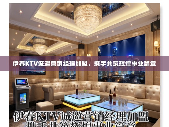 伊春KTV诚邀营销经理加盟,携手共筑辉煌事业篇章 伊春KTV诚邀营销经理加盟,携手共筑辉煌事业篇章