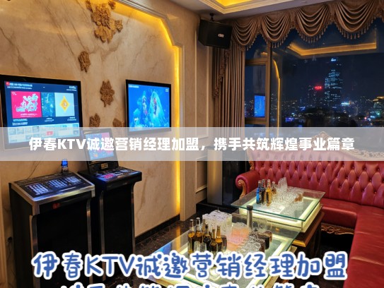 伊春KTV诚邀营销经理加盟,携手共筑辉煌事业篇章 伊春KTV诚邀营销经理加盟,携手共筑辉煌事业篇章