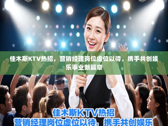 佳木斯KTV热招,营销经理岗位虚位以待,携手共创娱乐事业新篇章 佳木斯KTV热招,营销经理岗位虚位以待,携手共创娱乐事业新篇章