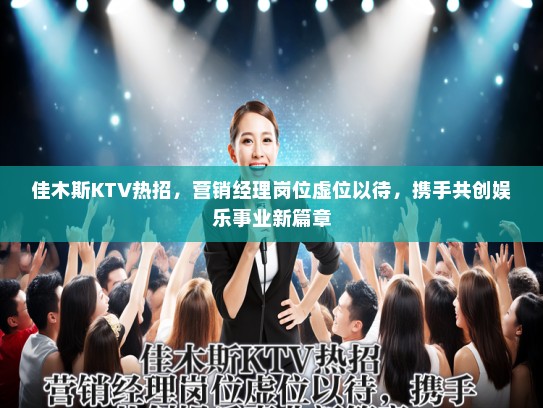 佳木斯KTV热招,营销经理岗位虚位以待,携手共创娱乐事业新篇章 佳木斯KTV热招,营销经理岗位虚位以待,携手共创娱乐事业新篇章