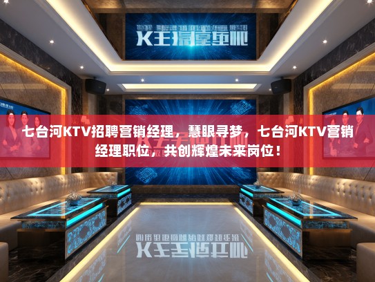 七台河KTV招聘营销经理，慧眼寻梦，七台河KTV营销经理职位，共创辉煌未来岗位！