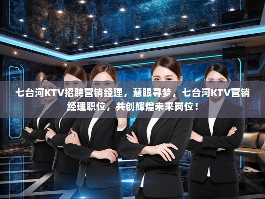 七台河KTV招聘营销经理，慧眼寻梦，七台河KTV营销经理职位，共创辉煌未来岗位！