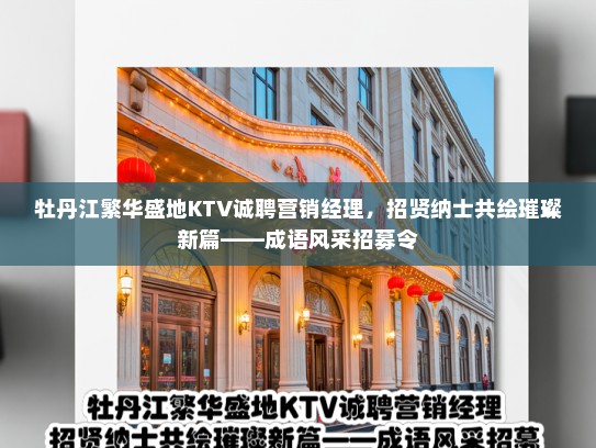 牡丹江繁华盛地KTV诚聘营销经理,招贤纳士共绘璀璨新篇——成语风采招募令 牡丹江繁华盛地KTV诚聘营销经理,招贤纳士共绘璀璨新篇——成语风采招募令