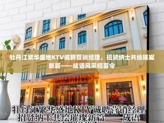牡丹江繁华盛地KTV诚聘营销经理,招贤纳士共绘璀璨新篇——成语风采招募令 牡丹江繁华盛地KTV诚聘营销经理,招贤纳士共绘璀璨新篇——成语风采招募令