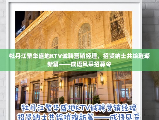 牡丹江繁华盛地KTV诚聘营销经理,招贤纳士共绘璀璨新篇——成语风采招募令 牡丹江繁华盛地KTV诚聘营销经理,招贤纳士共绘璀璨新篇——成语风采招募令