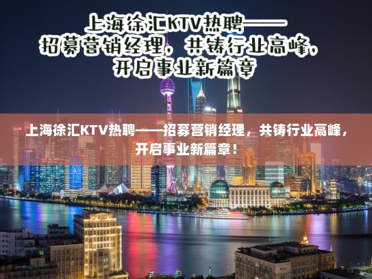 上海徐汇KTV热聘——招募营销经理,共铸行业高峰,开启事业新篇章! 上海徐汇KTV热聘——招募营销经理,共铸行业高峰,开启事业新篇章!