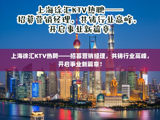 上海徐汇KTV热聘——招募营销经理,共铸行业高峰,开启事业新篇章! 上海徐汇KTV热聘——招募营销经理,共铸行业高峰,开启事业新篇章!