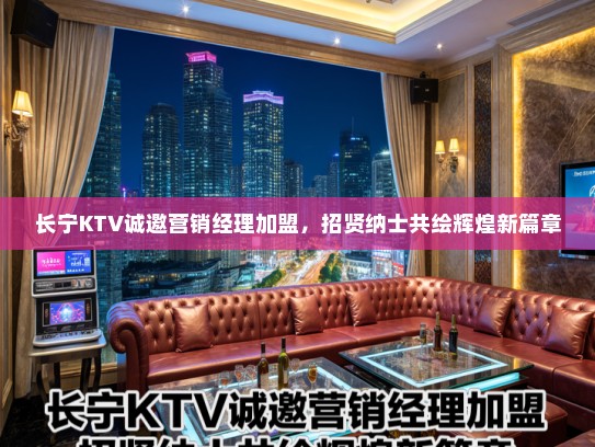 长宁KTV诚邀营销经理加盟，招贤纳士共绘辉煌新篇章