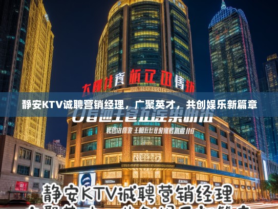 静安KTV诚聘营销经理，广聚英才，共创娱乐新篇章