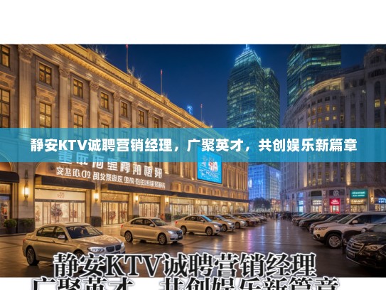 静安KTV诚聘营销经理，广聚英才，共创娱乐新篇章