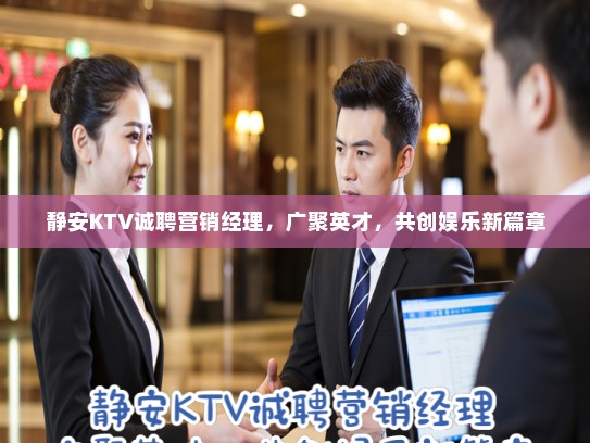 静安KTV诚聘营销经理，广聚英才，共创娱乐新篇章