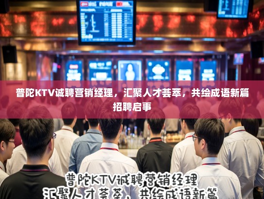 普陀KTV诚聘营销经理,汇聚人才荟萃,共绘成语新篇招聘启事 普陀KTV诚聘营销经理,汇聚人才荟萃,共绘成语新篇招聘启事