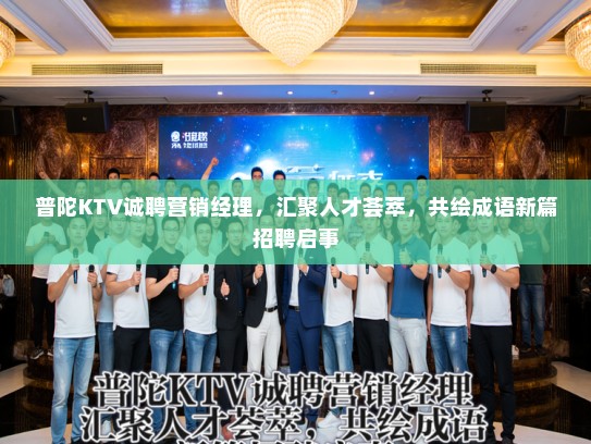 普陀KTV诚聘营销经理,汇聚人才荟萃,共绘成语新篇招聘启事 普陀KTV诚聘营销经理,汇聚人才荟萃,共绘成语新篇招聘启事