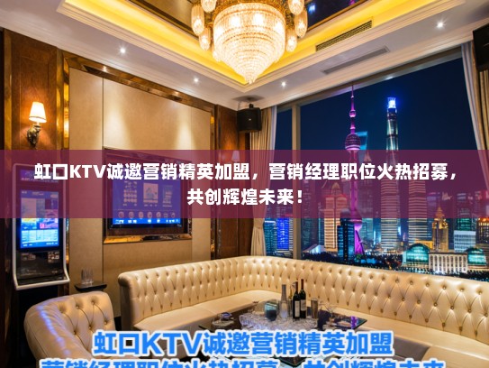 虹口KTV诚邀营销精英加盟,营销经理职位火热招募,共创辉煌未来! 虹口KTV诚邀营销精英加盟,营销经理职位火热招募,共创辉煌未来!